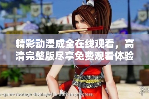 精彩动漫成全在线观看，高清完整版尽享免费观看体验