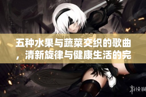 五种水果与蔬菜交织的歌曲，清新旋律与健康生活的完美融合