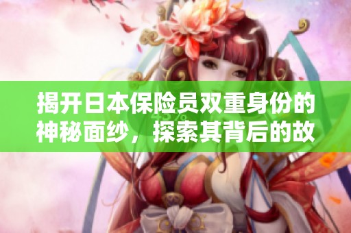 揭开日本保险员双重身份的神秘面纱，探索其背后的故事