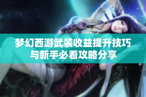 梦幻西游武装收益提升技巧与新手必看攻略分享