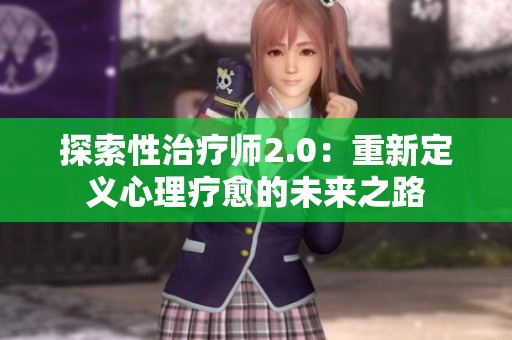 探索性治疗师2.0：重新定义心理疗愈的未来之路