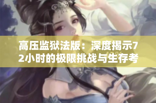 高压监狱法版：深度揭示72小时的极限挑战与生存考验