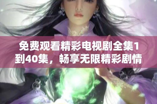 免费观看精彩电视剧全集1到40集，畅享无限精彩剧情