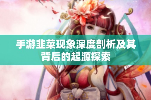 手游韭菜现象深度剖析及其背后的起源探索