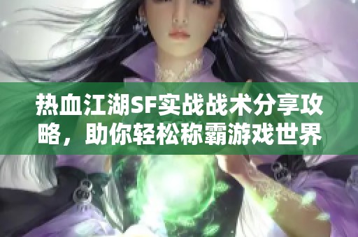 热血江湖SF实战战术分享攻略，助你轻松称霸游戏世界！