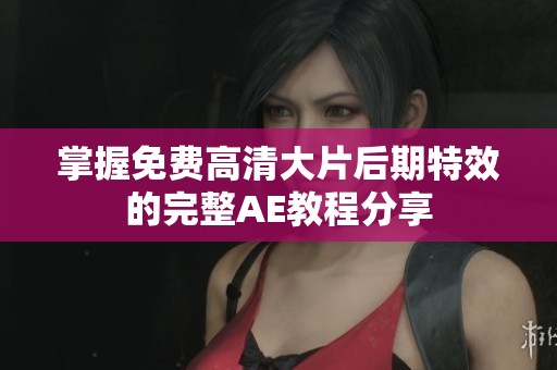 掌握免费高清大片后期特效的完整AE教程分享