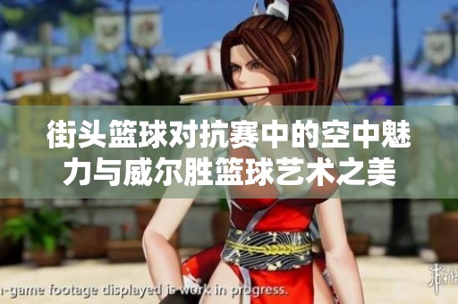 街头篮球对抗赛中的空中魅力与威尔胜篮球艺术之美