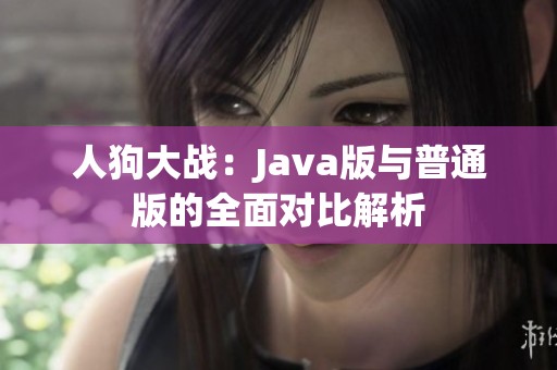 人狗大战：Java版与普通版的全面对比解析