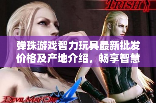弹珠游戏智力玩具最新批发价格及产地介绍，畅享智慧乐趣