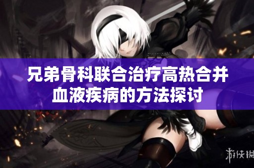 兄弟骨科联合治疗高热合并血液疾病的方法探讨