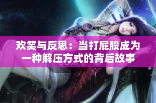 欢笑与反思：当打屁股成为一种解压方式的背后故事