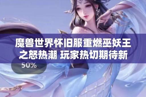 魔兽世界怀旧服重燃巫妖王之怒热潮 玩家热切期待新冒险