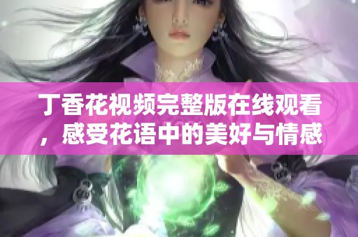 丁香花视频完整版在线观看，感受花语中的美好与情感