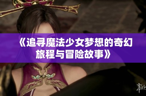 《追寻魔法少女梦想的奇幻旅程与冒险故事》