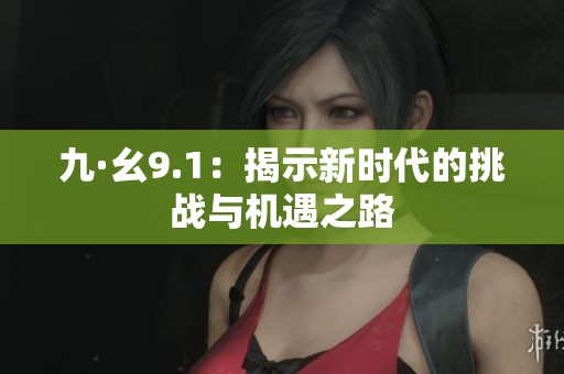 九·幺9.1：揭示新时代的挑战与机遇之路