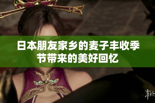 日本朋友家乡的麦子丰收季节带来的美好回忆