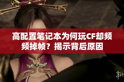高配置笔记本为何玩CF却频频掉帧？揭示背后原因