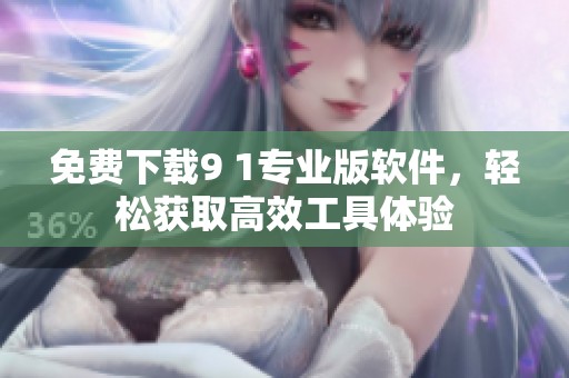 免费下载9 1专业版软件，轻松获取高效工具体验