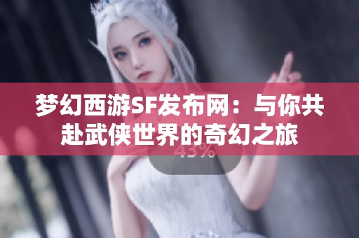 梦幻西游SF发布网：与你共赴武侠世界的奇幻之旅