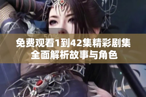 免费观看1到42集精彩剧集 全面解析故事与角色