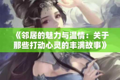 《邻居的魅力与温情：关于那些打动心灵的丰满故事》