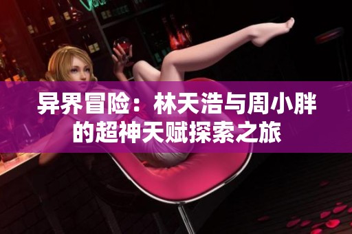 异界冒险：林天浩与周小胖的超神天赋探索之旅
