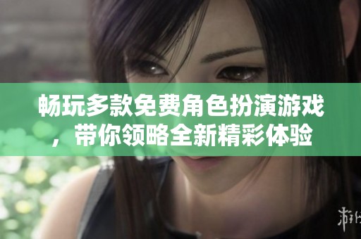 畅玩多款免费角色扮演游戏，带你领略全新精彩体验