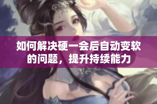 如何解决硬一会后自动变软的问题，提升持续能力