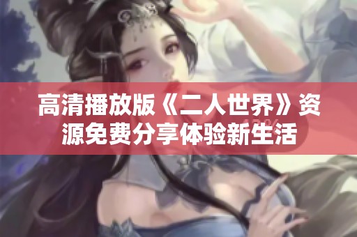 高清播放版《二人世界》资源免费分享体验新生活