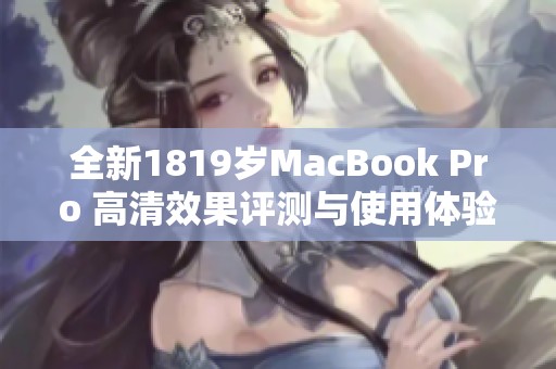 全新1819岁MacBook Pro 高清效果评测与使用体验分享