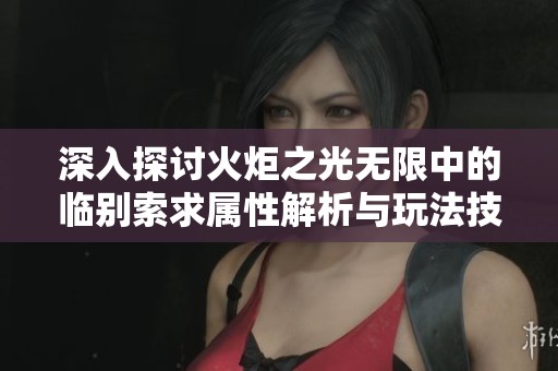 深入探讨火炬之光无限中的临别索求属性解析与玩法技巧