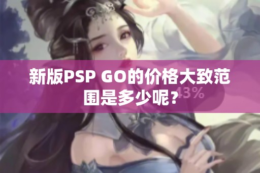 新版PSP GO的价格大致范围是多少呢？