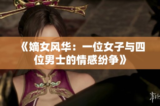 《嫡女风华：一位女子与四位男士的情感纷争》