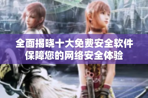 全面揭晓十大免费安全软件保障您的网络安全体验