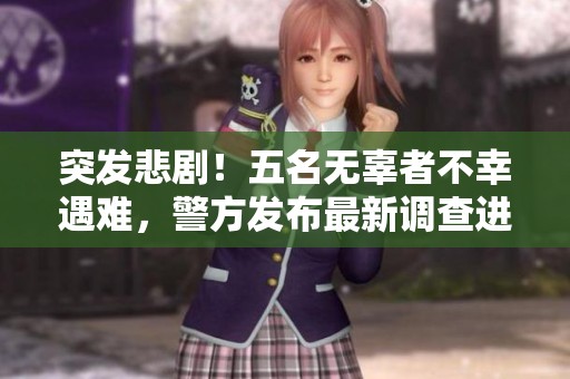 突发悲剧！五名无辜者不幸遇难，警方发布最新调查进展