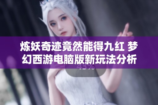 炼妖奇迹竟然能得九红 梦幻西游电脑版新玩法分析