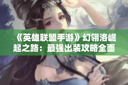 《英雄联盟手游》幻翎洛崛起之路：最强出装攻略全面解析