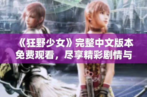 《狂野少女》完整中文版本免费观看，尽享精彩剧情与激情瞬间