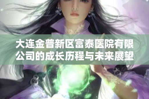 大连金普新区富泰医院有限公司的成长历程与未来展望
