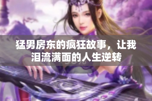 猛男房东的疯狂故事，让我泪流满面的人生逆转