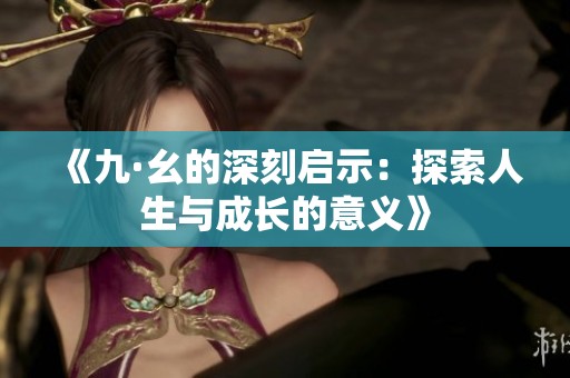 《九·幺的深刻启示：探索人生与成长的意义》
