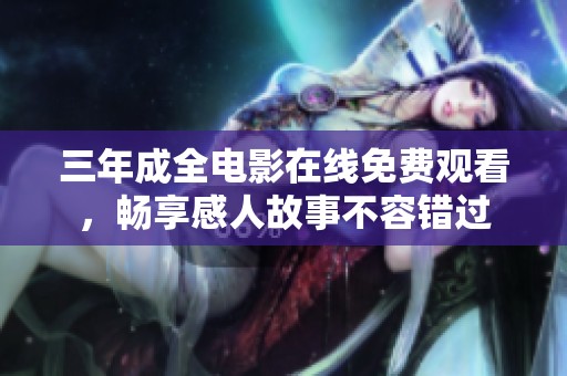 三年成全电影在线免费观看，畅享感人故事不容错过