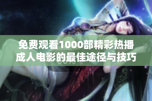免费观看1000部精彩热播成人电影的最佳途径与技巧