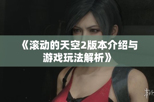 《滚动的天空2版本介绍与游戏玩法解析》