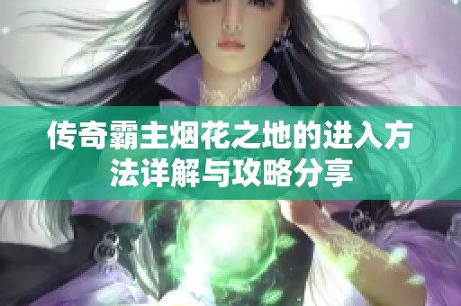 传奇霸主烟花之地的进入方法详解与攻略分享