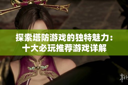 探索塔防游戏的独特魅力：十大必玩推荐游戏详解