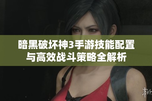 暗黑破坏神3手游技能配置与高效战斗策略全解析