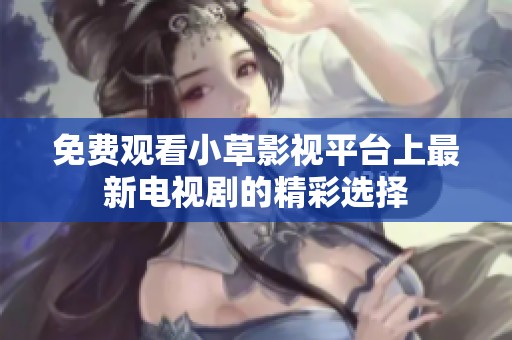 免费观看小草影视平台上最新电视剧的精彩选择
