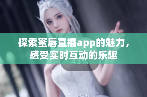 探索蜜唇直播app的魅力，感受实时互动的乐趣
