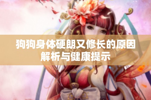 狗狗身体硬朗又修长的原因解析与健康提示